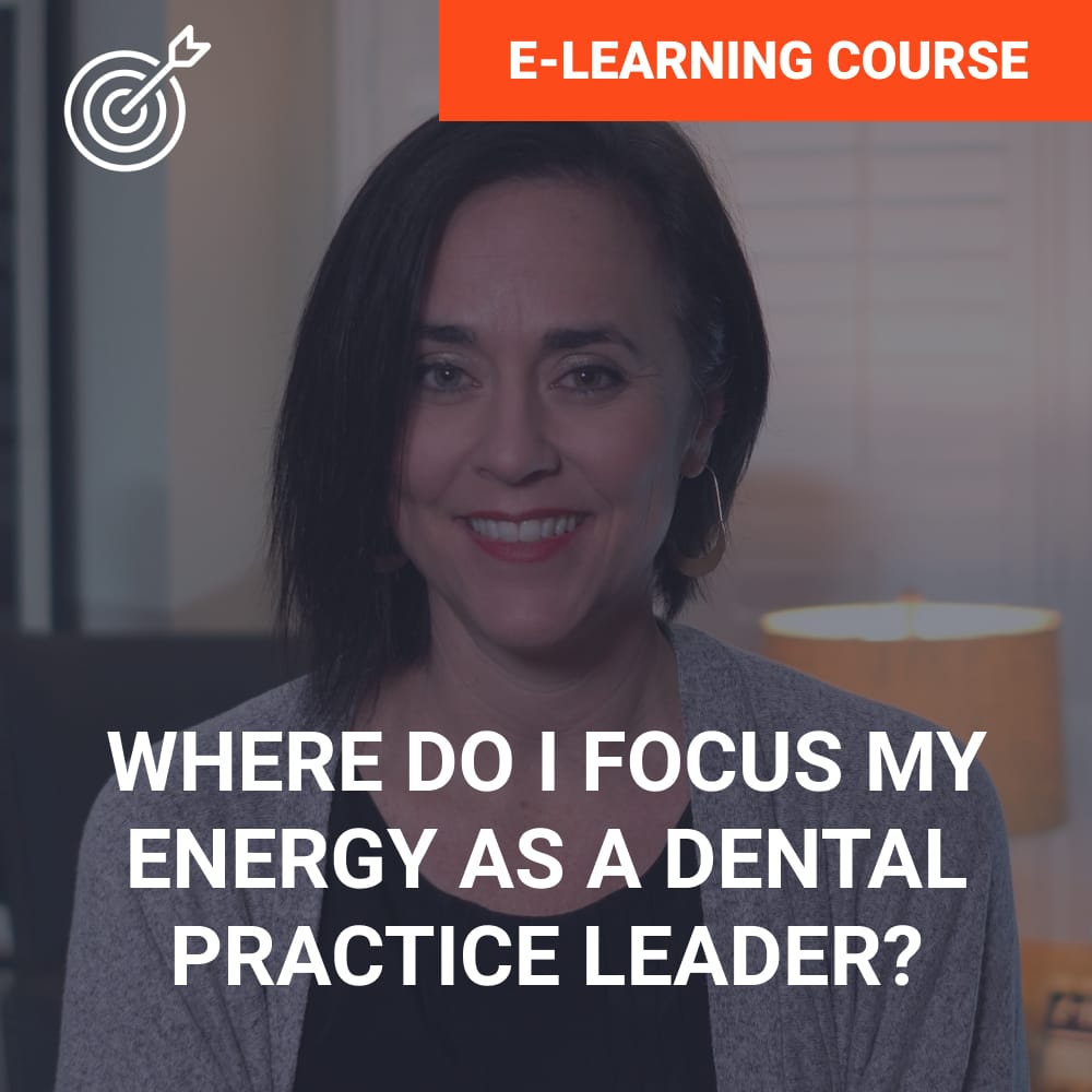 Where do I focus my energy as a dental practice leader?